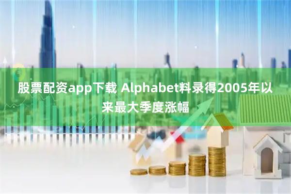 股票配资app下载 Alphabet料录得2005年以来最大季度涨幅