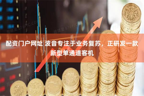 配资门户网址 波音专注于业务复苏，正研发一款新型单通道客机