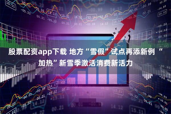 股票配资app下载 地方“雪假”试点再添新例 “加热”新雪季激活消费新活力